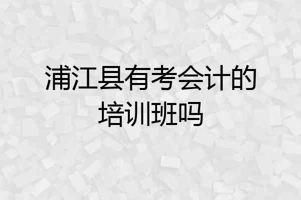 浦江县有考会计的培训班吗