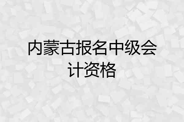 内蒙古报名中级会计资格