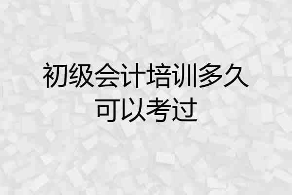 初级会计培训多久可以考过
