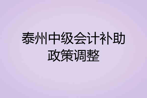 泰州中级会计补助政策调整