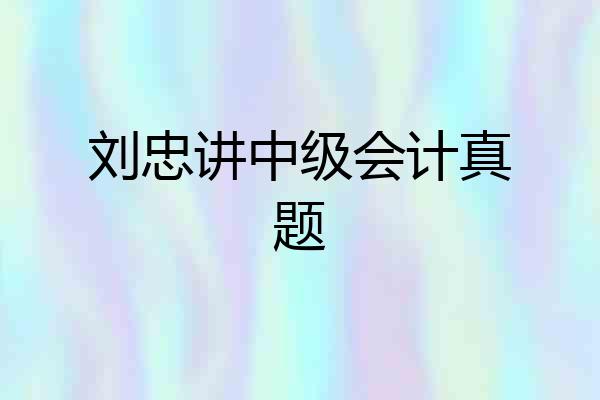 刘忠讲中级会计真题