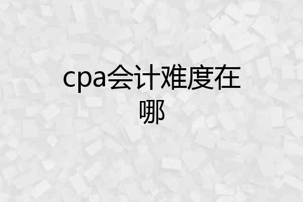 cpa会计难度在哪