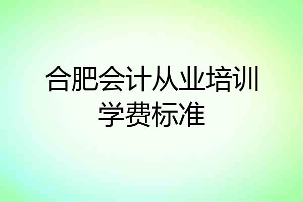 合肥会计从业培训学费标准