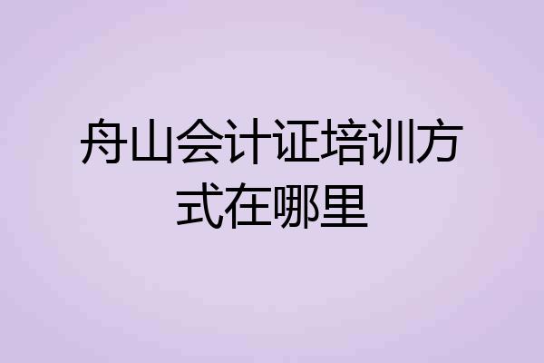 舟山会计证培训方式在哪里