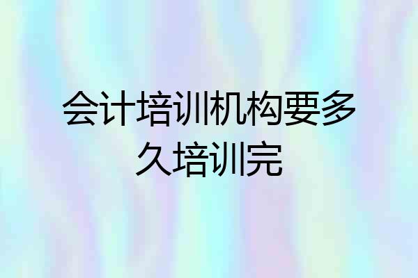 会计培训机构要多久培训完