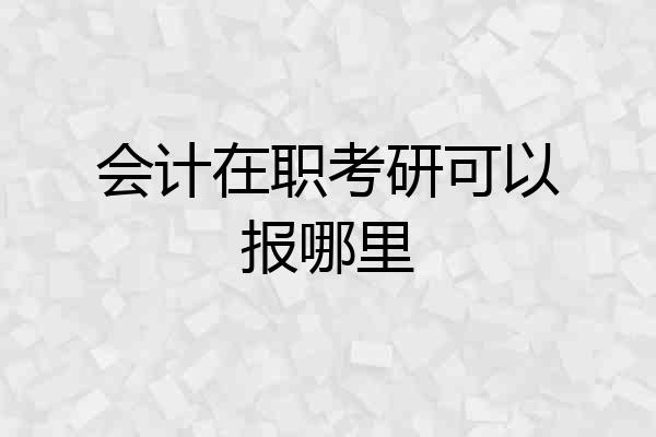 会计在职考研可以报哪里