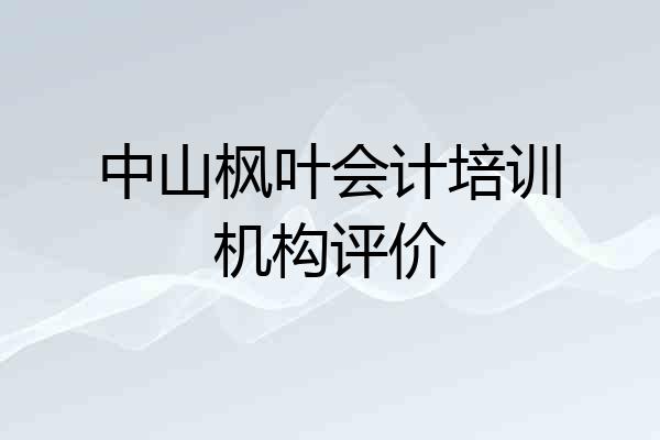 中山枫叶会计培训机构评价