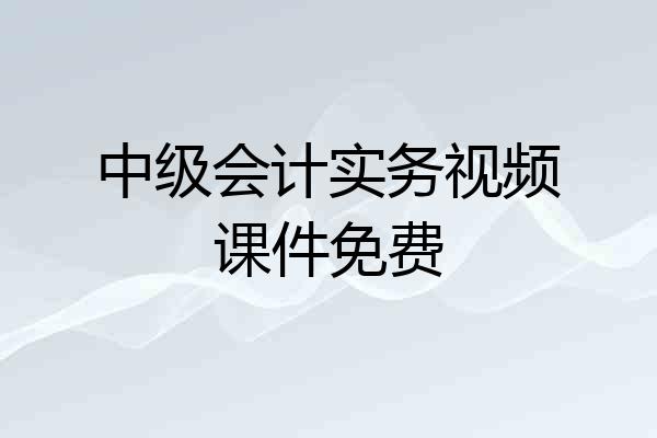 中级会计实务视频课件免费