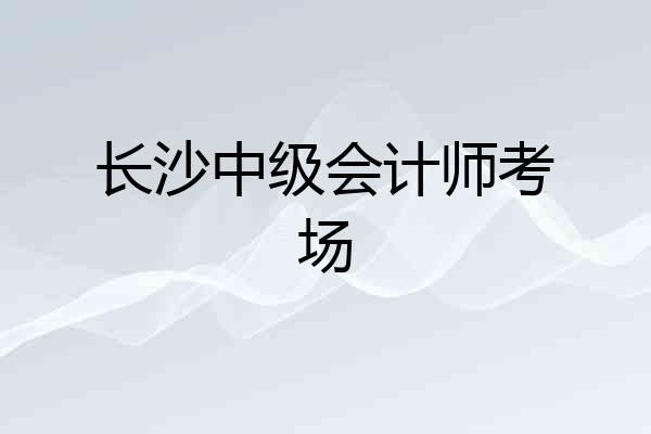 长沙中级会计师考场