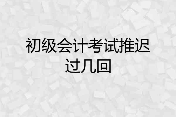 初级会计考试推迟过几回