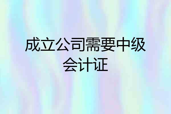 成立公司需要中级会计证