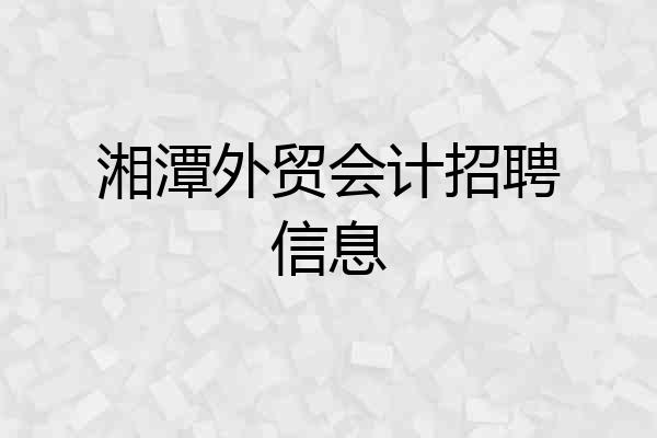 湘潭外贸会计招聘信息