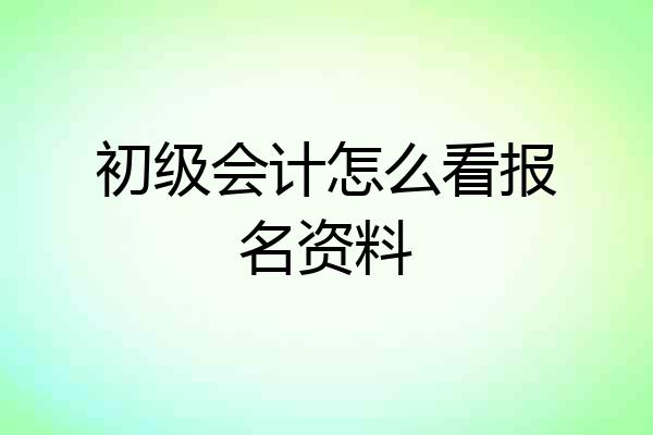 初级会计怎么看报名资料