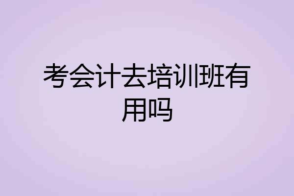 考会计去培训班有用吗