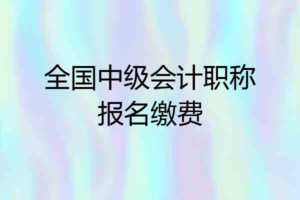 全国中级会计职称报名缴费