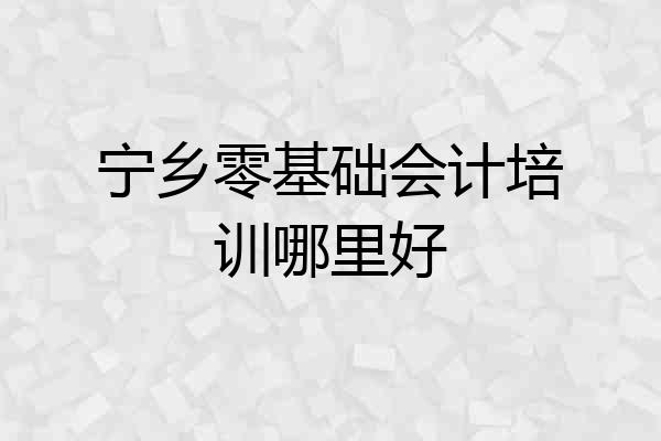 宁乡零基础会计培训哪里好