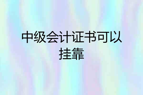 中级会计证书可以挂靠