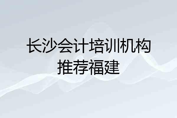 长沙会计培训机构推荐福建