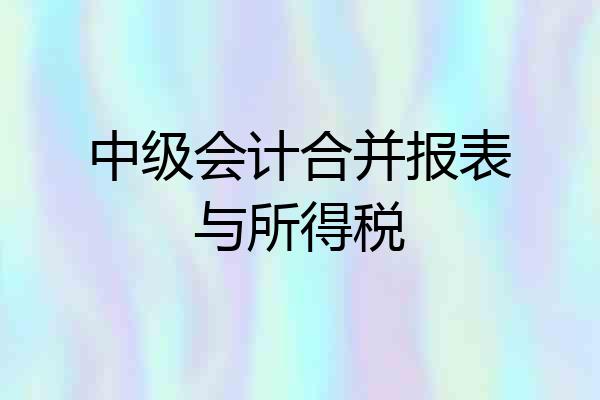 中级会计合并报表与所得税