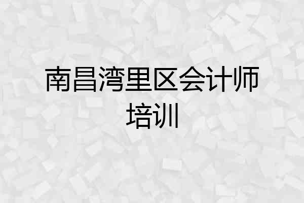 南昌湾里区会计师培训