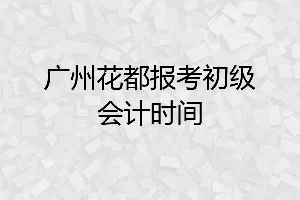 广州花都报考初级会计时间