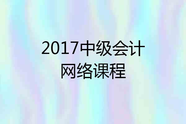 2017中级会计网络课程