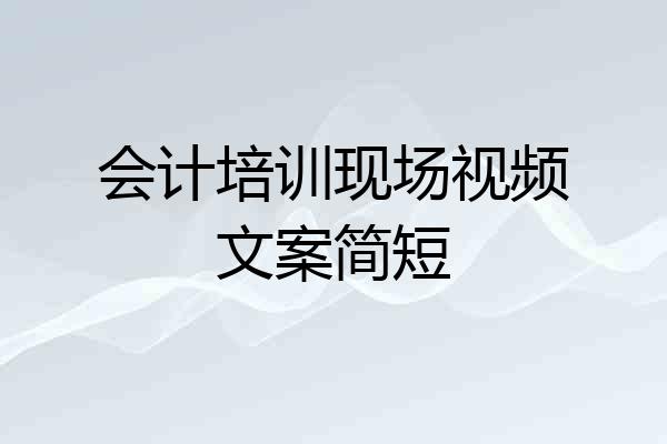 会计培训现场视频文案简短