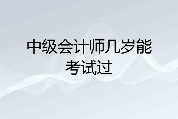 中级会计师几岁能考试过