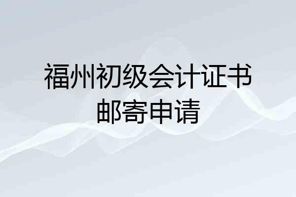 福州初级会计证书邮寄申请