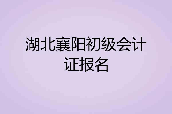 湖北襄阳初级会计证报名