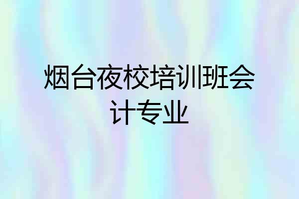 烟台夜校培训班会计专业