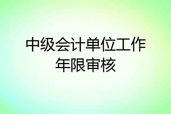 中级会计单位工作年限审核