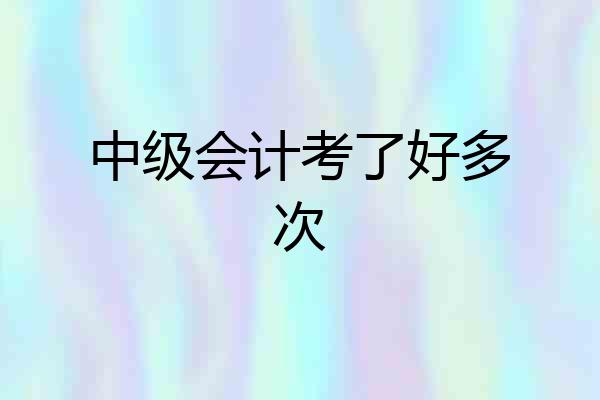 中级会计考了好多次