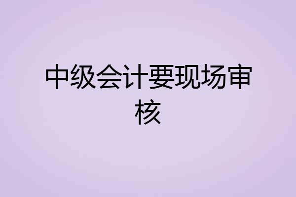 中级会计要现场审核