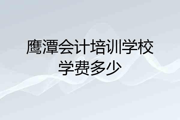 鹰潭会计培训学校学费多少