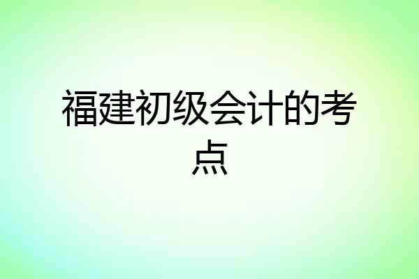 福建初级会计的考点