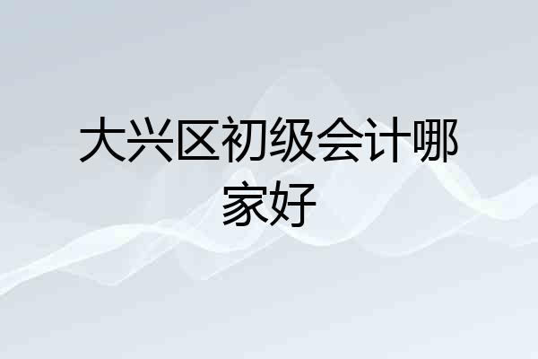大兴区初级会计哪家好