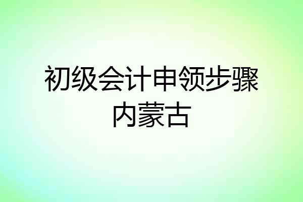 初级会计申领步骤内蒙古