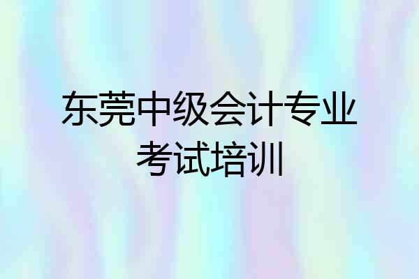 东莞中级会计专业考试培训