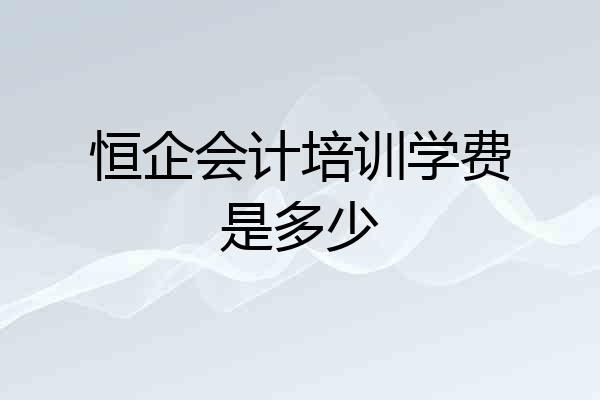 恒企会计培训学费是多少