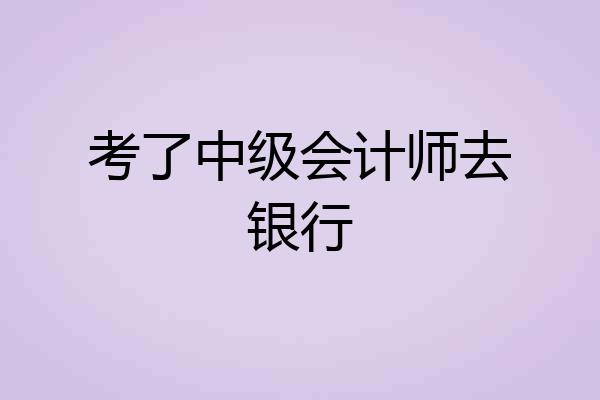考了中级会计师去银行
