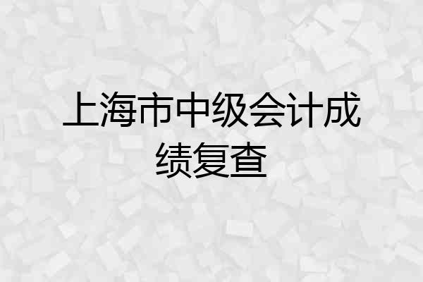 上海市中级会计成绩复查