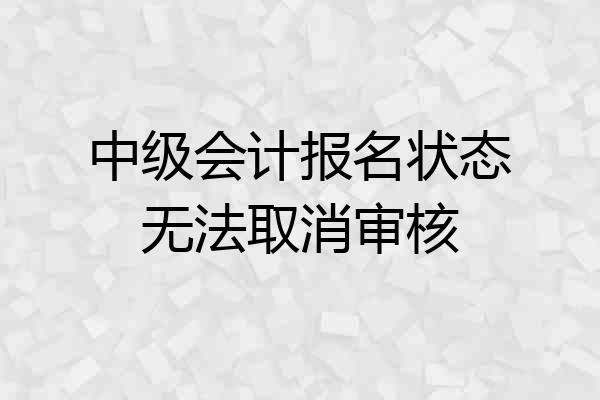 中级会计报名状态无法取消审核