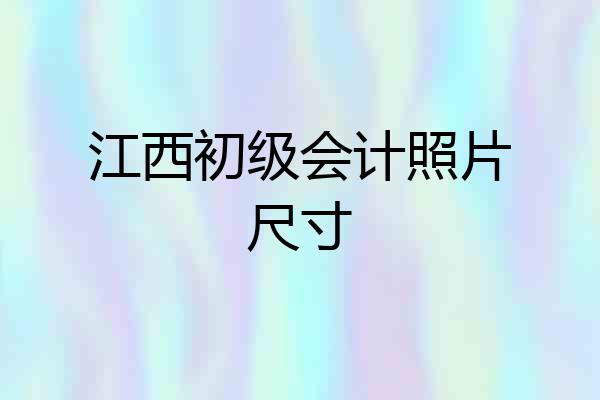江西初级会计照片尺寸
