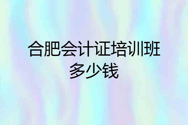 合肥会计证培训班多少钱