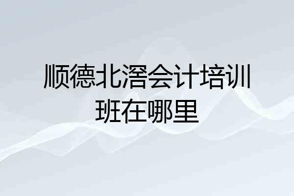 顺德北滘会计培训班在哪里
