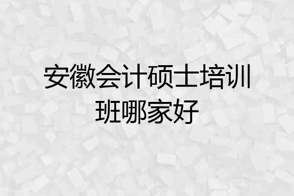 安徽会计硕士培训班哪家好