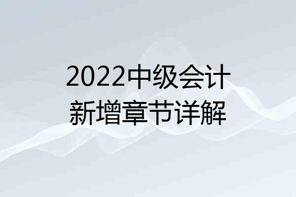2022中级会计新增章节详解