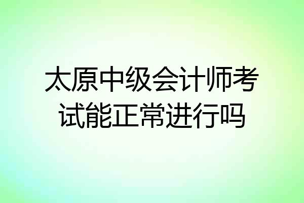 太原中级会计师考试能正常进行吗