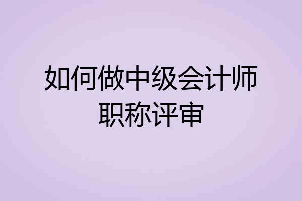 如何做中级会计师职称评审